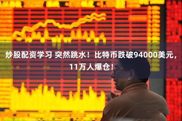 炒股配资学习 突然跳水！比特币跌破94000美元，11万人爆仓！