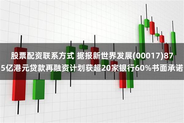 股票配资联系方式 据报新世界发展(00017)875亿港元贷款再融资计划获超20家银行60%书面承诺