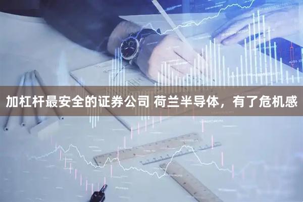 加杠杆最安全的证券公司 荷兰半导体，有了危机感