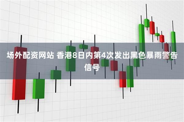 场外配资网站 香港8日内第4次发出黑色暴雨警告信号