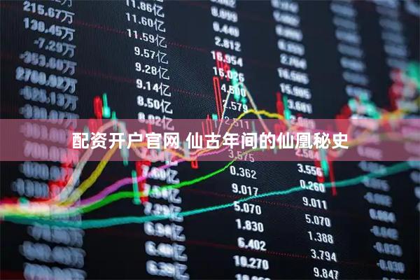 配资开户官网 仙古年间的仙凰秘史