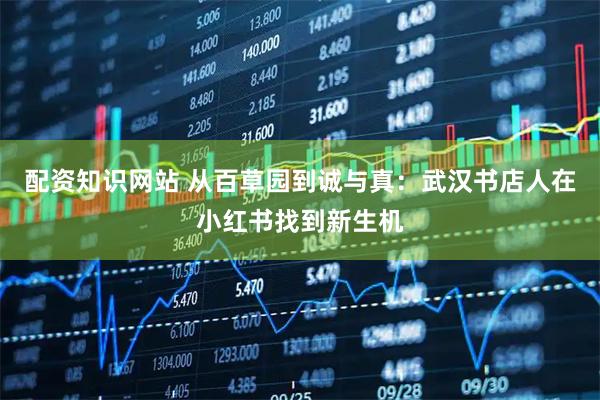 配资知识网站 从百草园到诚与真：武汉书店人在小红书找到新生机