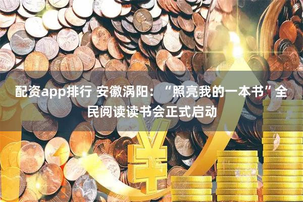 配资app排行 安徽涡阳：“照亮我的一本书”全民阅读读书会正式启动