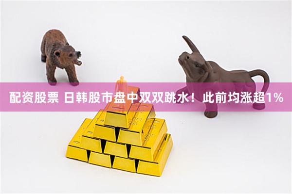 配资股票 日韩股市盘中双双跳水！此前均涨超1%